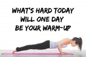 Whats hard today will one day be your warm up